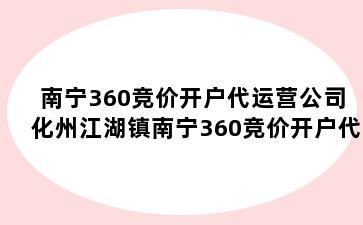 南宁360竞价开户代运营公司 化州江湖镇南宁360竞价开户代运营公司电话